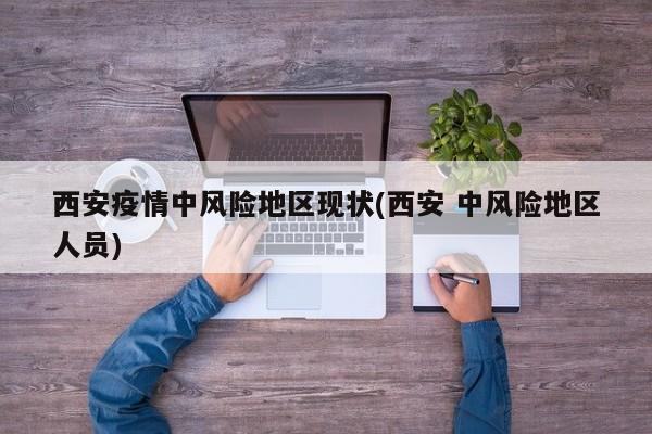 西安疫情中风险地区现状(西安 中风险地区人员)