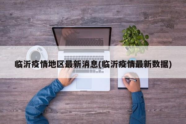 临沂疫情地区最新消息(临沂疫情最新数据)