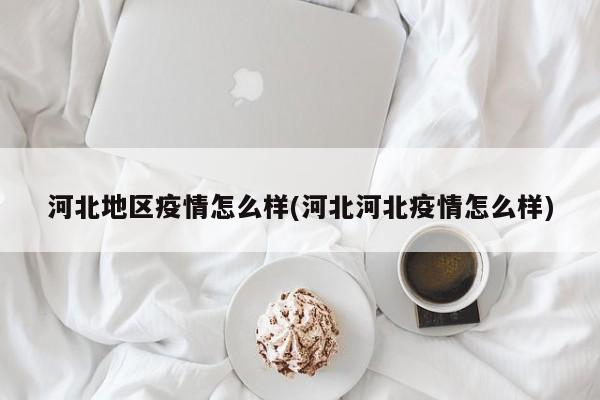 河北地区疫情怎么样(河北河北疫情怎么样)