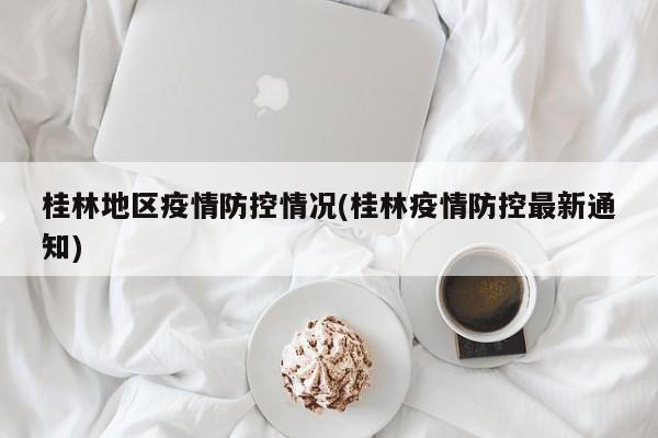 桂林地区疫情防控情况(桂林疫情防控最新通知)
