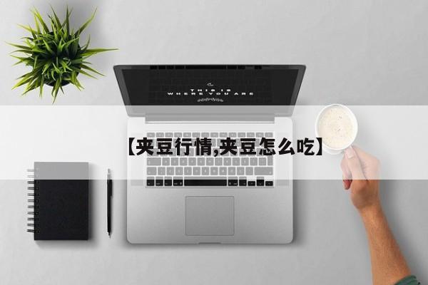 【夹豆行情,夹豆怎么吃】