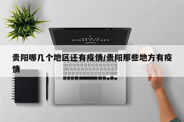 贵阳哪几个地区还有疫情/贵阳那些地方有疫情