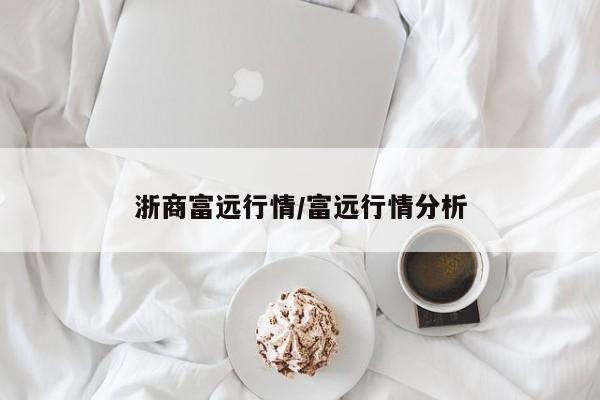 浙商富远行情/富远行情分析